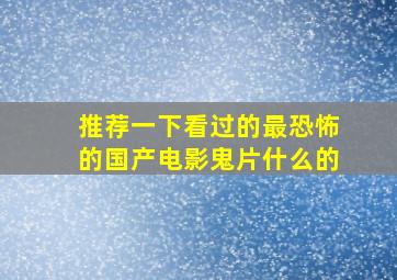 推荐一下看过的最恐怖的国产电影,鬼片什么的。