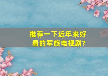 推荐一下近年来好看的军旅电视剧?