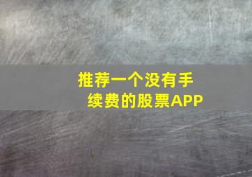 推荐一个没有手续费的股票APP