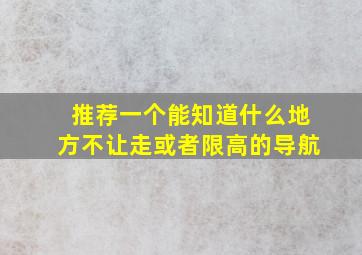 推荐一个能知道什么地方不让走或者限高的导航。