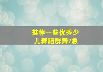 推荐一些优秀少儿舞蹈群舞?急