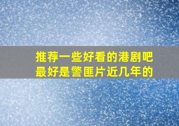 推荐一些好看的港剧吧。最好是警匪片,近几年的