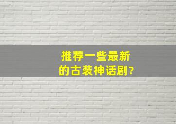 推荐一些最新的古装神话剧?