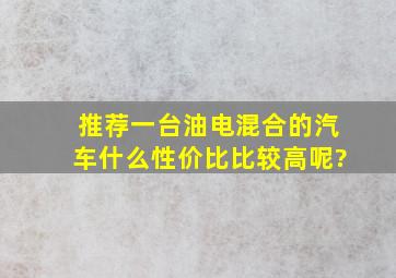 推荐一台油电混合的汽车,什么性价比比较高呢?