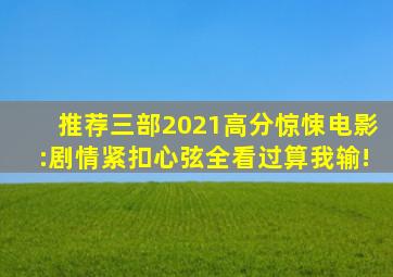 推荐三部2021高分惊悚电影:剧情紧扣心弦,全看过算我输!