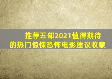 推荐五部2021值得期待的热门惊悚恐怖电影,建议收藏