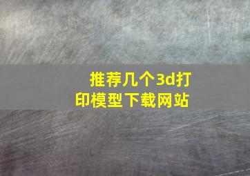 推荐几个3d打印模型下载网站; 