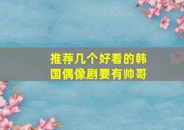 推荐几个好看的韩国偶像剧要有帅哥