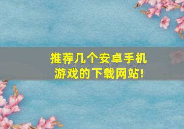 推荐几个安卓手机游戏的下载网站!