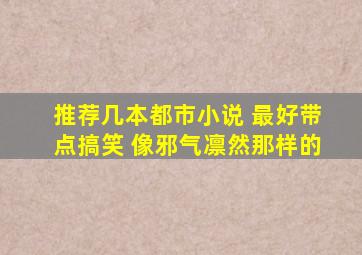 推荐几本都市小说 最好带点搞笑 像邪气凛然那样的