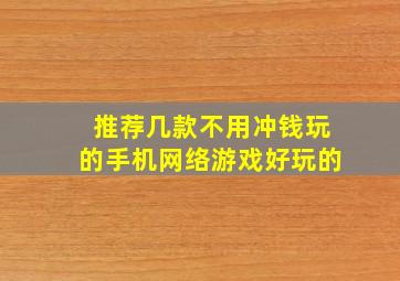 推荐几款不用冲钱玩的手机网络游戏,好玩的