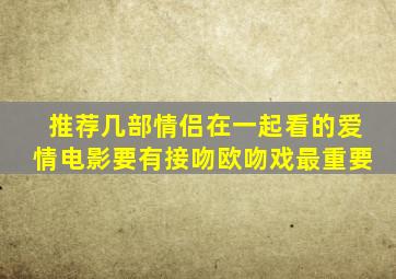 推荐几部,情侣在一起看的爱情电影,要有接吻欧,吻戏最重要