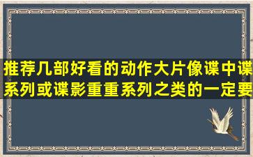 推荐几部好看的动作大片像谍中谍系列或谍影重重系列之类的一定要