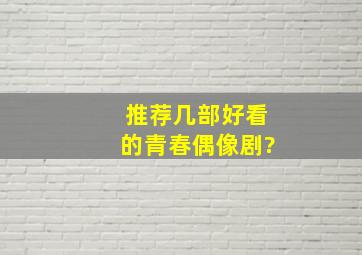 推荐几部好看的青春偶像剧?