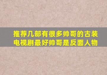 推荐几部有很多帅哥的古装电视剧,最好帅哥是反面人物。