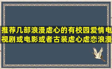 推荐几部浪漫虐心的有校园爱情电视剧或电影或者古装虐心虐恋浪漫的...