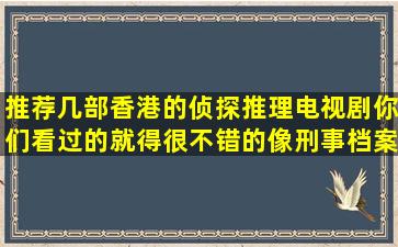 推荐几部香港的侦探推理电视剧你们看过的就得很不错的像刑事档案