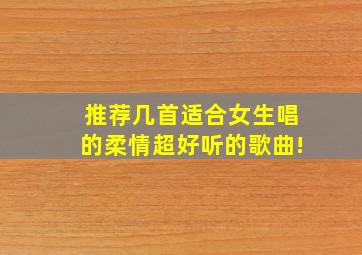 推荐几首适合女生唱的柔情超好听的歌曲!