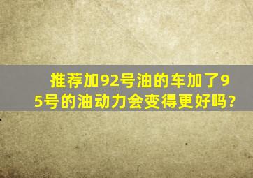 推荐加92号油的车加了95号的油,动力会变得更好吗?