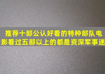 推荐十部公认好看的特种部队电影,看过五部以上的都是资深军事迷