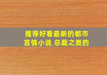 推荐好看最新的都市言情小说 总裁之类的。