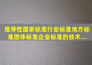 推荐性国家标准、行业标准、地方标准、团体标准、企业标准的技术...