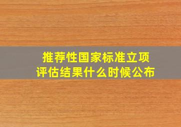 推荐性国家标准立项评估结果什么时候公布