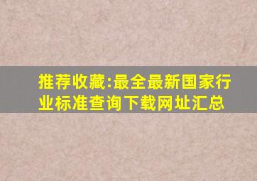 推荐收藏:最全、最新国家、行业标准查询下载网址汇总 