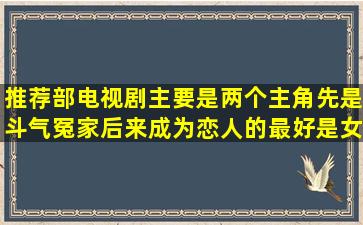 推荐部电视剧主要是两个主角先是斗气冤家后来成为恋人的最好是女