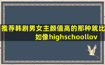 推荐韩剧男女主颜值高的那种就比如像highschoolloveon的那=一=种...