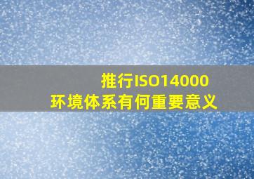 推行ISO14000环境体系有何重要意义