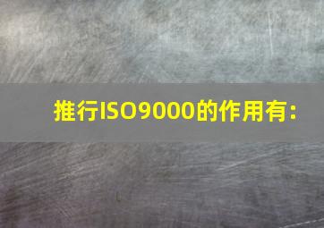 推行ISO9000的作用有:( )。