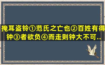 掩耳盗铃①范氏之亡也②,百姓有得钟③者,欲负④而走。则钟大不可...