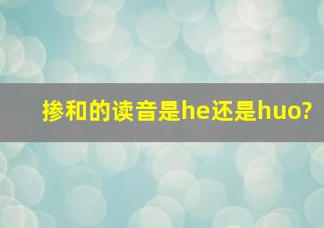 掺和的读音是he还是huo?