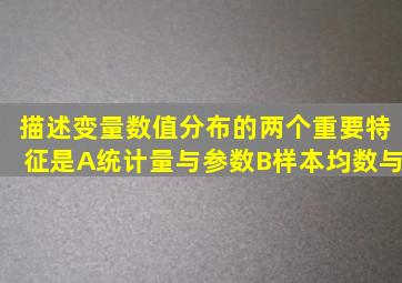 描述变量数值分布的两个重要特征是A、统计量与参数B、样本均数与