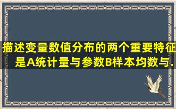 描述变量数值分布的两个重要特征是A、统计量与参数B、样本均数与...