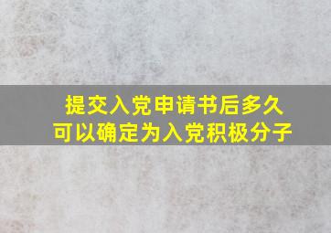 提交入党申请书后多久可以确定为入党积极分子