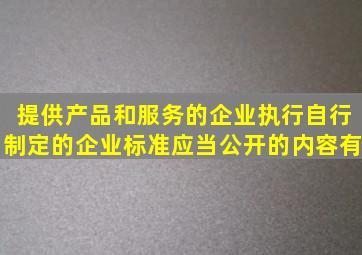 提供产品和服务的企业执行自行制定的企业标准,应当公开的内容有()。