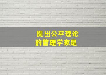 提出公平理论的管理学家是( )