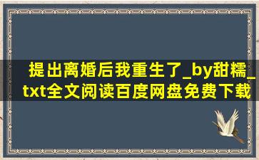 提出离婚后我重生了_by甜糯_txt全文阅读,百度网盘免费下载