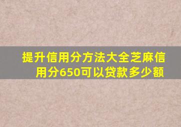 提升信用分方法大全,芝麻信用分650可以贷款多少额