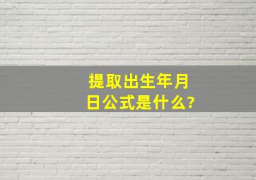 提取出生年月日公式是什么?