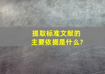 提取标准文献的主要依据是什么?