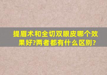 提眉术和全切双眼皮哪个效果好?两者都有什么区别?