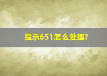 提示651怎么处理?