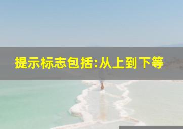 提示标志包括:从上到下、等。