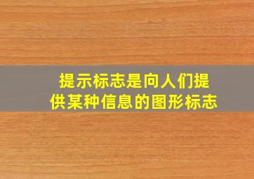 提示标志是向人们提供某种信息的图形标志