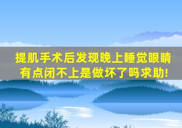 提肌手术后发现晚上睡觉眼睛有点闭不上是做坏了吗(求助!