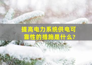 提高电力系统供电可靠性的措施是什么?