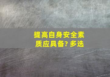 提高自身安全素质应具备? (多选)